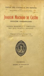 JOAQUIM MACHADO DE CASTRO. Escultor conimbricense. Notícia biografica e compilação dos seus escritos dispersos por Henrique de Campos Ferreira Lima.